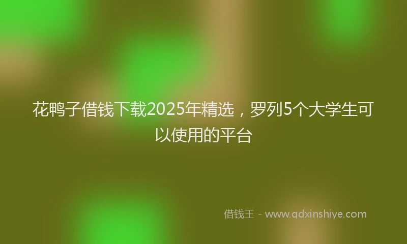 花鸭子借钱下载2025年精选，罗列5个大学生可以使用的平台