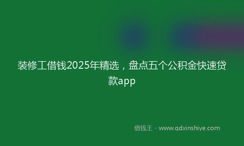 装修工借钱2025年精选，盘点五个公积金快速贷款app