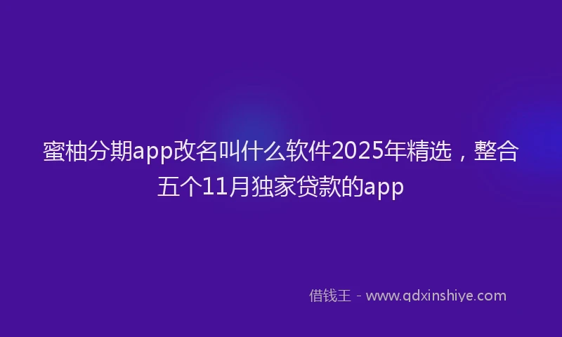 蜜柚分期app改名叫什么软件2025年精选，整合五个11月独家贷款的app