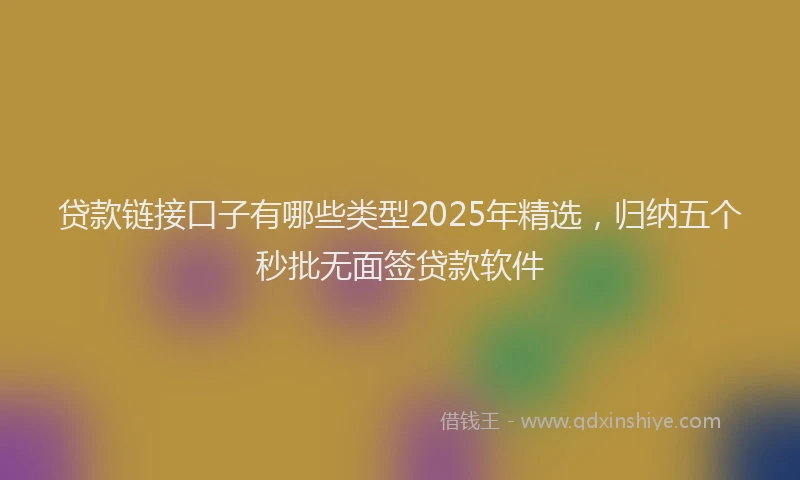 贷款链接口子有哪些类型2025年精选，归纳五个秒批无面签贷款软件