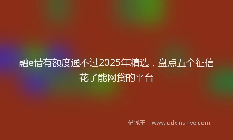 融e借有额度通不过2025年精选，盘点五个征信花了能网贷的平台