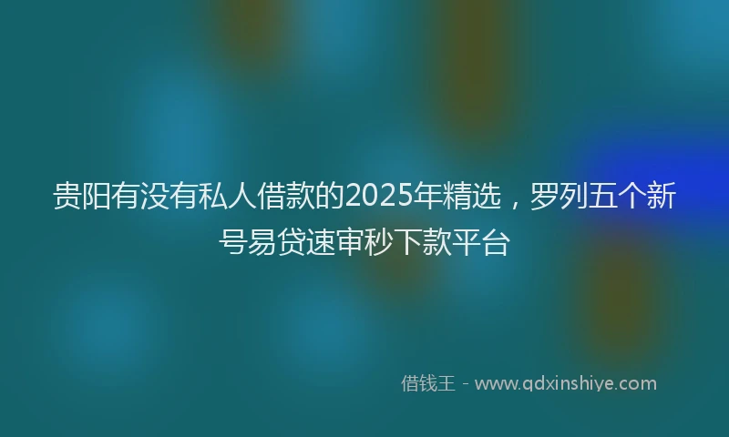 贵阳有没有私人借款的2025年精选，罗列五个新号易贷速审秒下款平台
