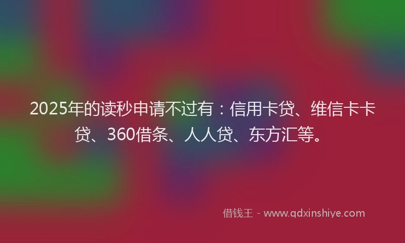 2025年的读秒申请不过有：信用卡贷、维信卡卡贷、360借条、人人贷、东方汇等。