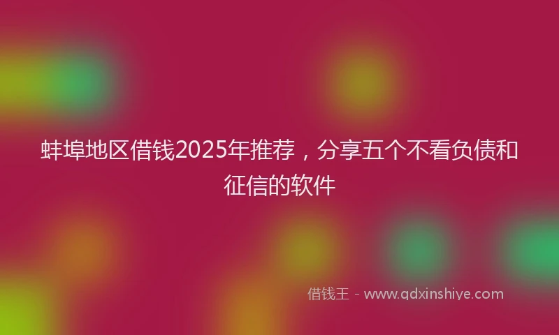 蚌埠地区借钱2025年推荐，分享五个不看负债和征信的软件