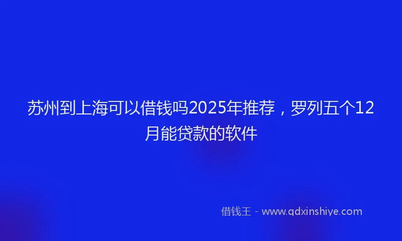 苏州到上海可以借钱吗2025年推荐，罗列五个12月能贷款的软件