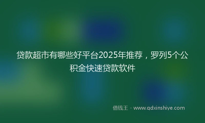 贷款超市有哪些好平台2025年推荐，罗列5个公积金快速贷款软件