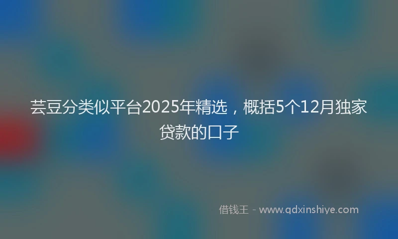 芸豆分类似平台2025年精选，概括5个12月独家贷款的口子