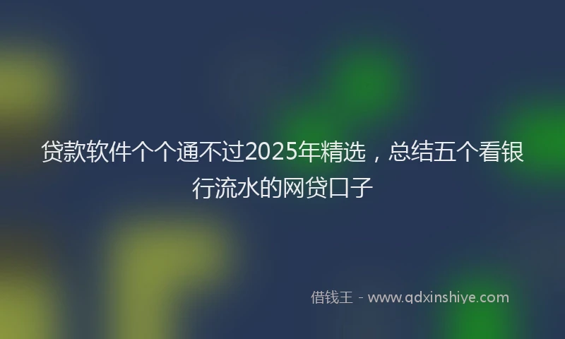 贷款软件个个通不过2025年精选，总结五个看银行流水的网贷口子