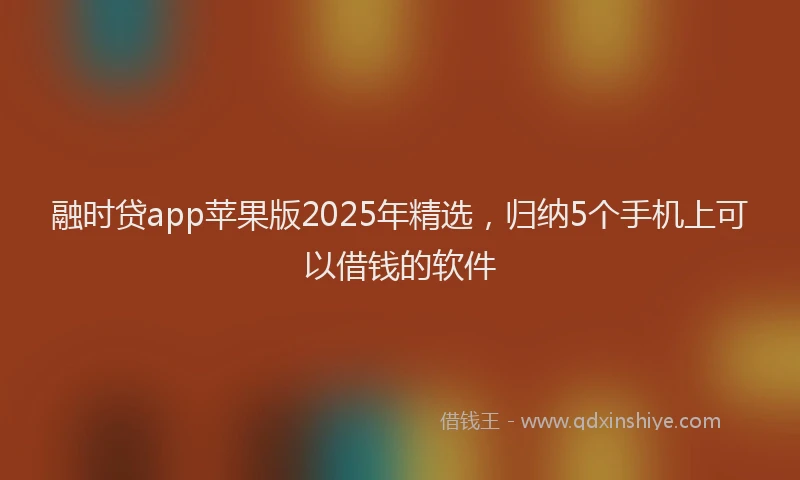 融时贷app苹果版2025年精选，归纳5个手机上可以借钱的软件