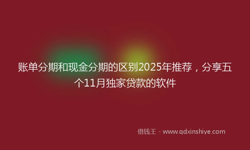 账单分期和现金分期的区别2025年推荐，分享五个11月独家贷款的软件