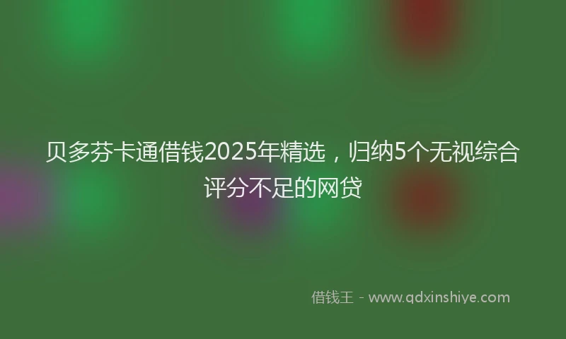 贝多芬卡通借钱2025年精选，归纳5个无视综合评分不足的网贷