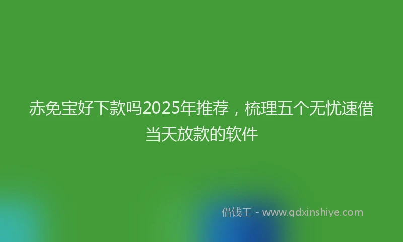 赤免宝好下款吗2025年推荐，梳理五个无忧速借当天放款的软件