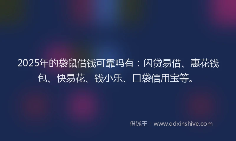 2025年的袋鼠借钱可靠吗有：闪贷易借、惠花钱包、快易花、钱小乐、口袋信用宝等。
