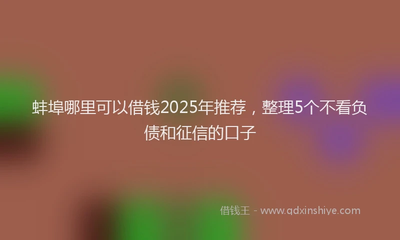 蚌埠哪里可以借钱2025年推荐，整理5个不看负债和征信的口子