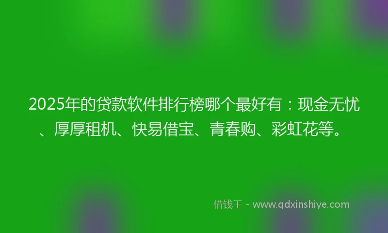 2025年的贷款软件排行榜哪个最好有：现金无忧、厚厚租机、快易借宝、青春购、彩虹花等。