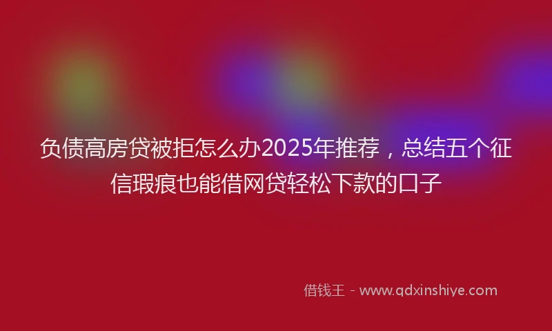 负债高房贷被拒怎么办2025年推荐，总结五个征信瑕疵也能借网贷轻松下款的口子