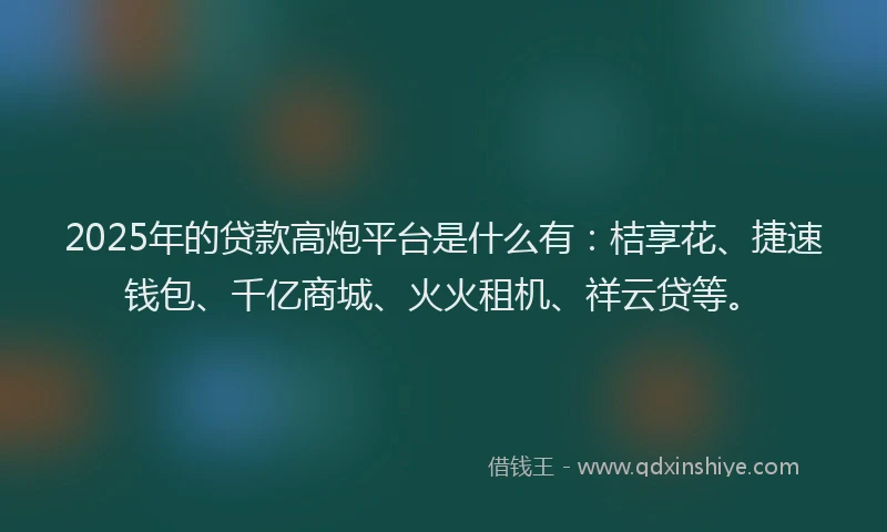 2025年的贷款高炮平台是什么有：桔享花、捷速钱包、千亿商城、火火租机、祥云贷等。