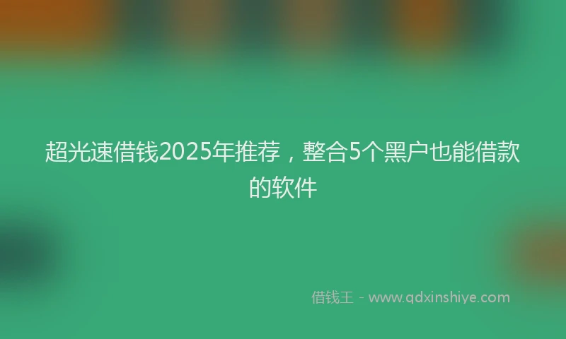 超光速借钱2025年推荐，整合5个黑户也能借款的软件