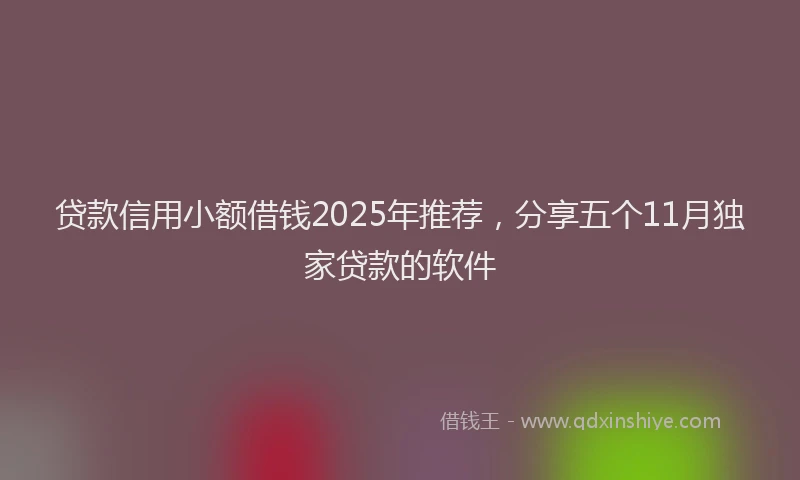 贷款信用小额借钱2025年推荐，分享五个11月独家贷款的软件