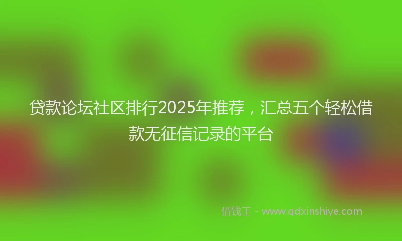 贷款论坛社区排行2025年推荐，汇总五个轻松借款无征信记录的平台