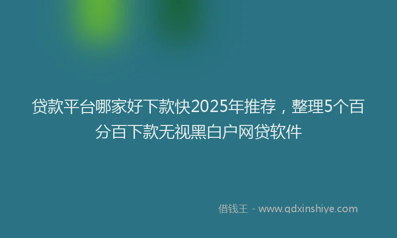 贷款平台哪家好下款快2025年推荐，整理5个百分百下款无视黑白户网贷软件