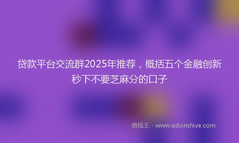 贷款平台交流群2025年推荐，概括五个金融创新秒下不要芝麻分的口子
