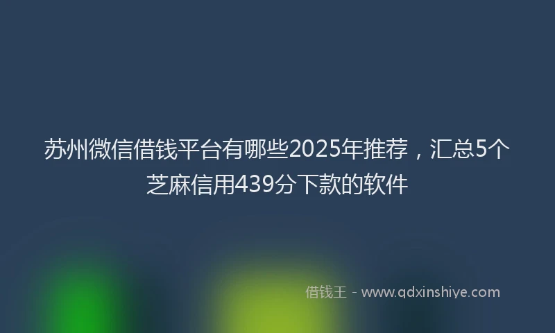 苏州微信借钱平台有哪些2025年推荐，汇总5个芝麻信用439分下款的软件