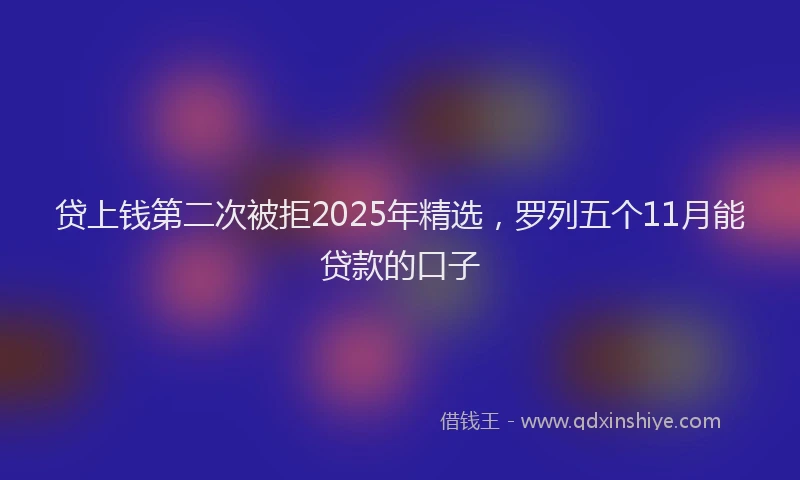 贷上钱第二次被拒2025年精选，罗列五个11月能贷款的口子