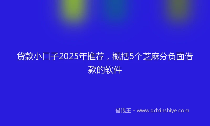 贷款小口子2025年推荐，概括5个芝麻分负面借款的软件
