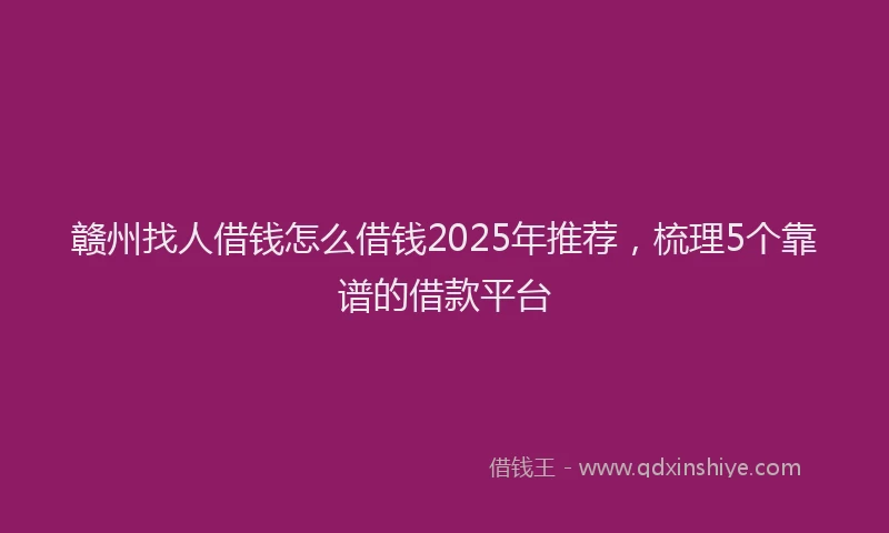 赣州找人借钱怎么借钱2025年推荐，梳理5个靠谱的借款平台