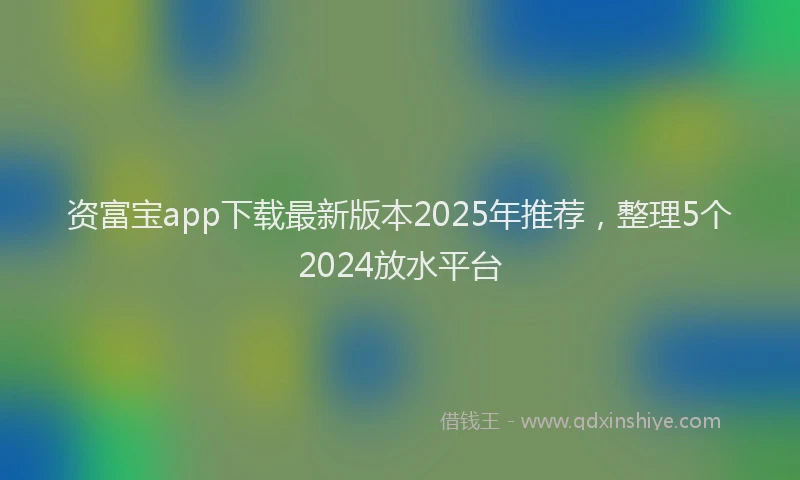 资富宝app下载最新版本2025年推荐，整理5个2024放水平台