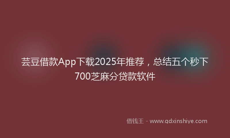 芸豆借款App下载2025年推荐，总结五个秒下700芝麻分贷款软件