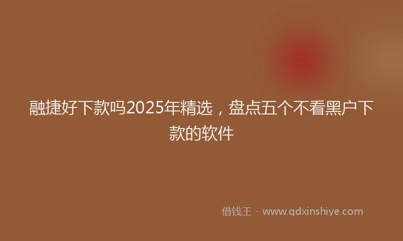 融捷好下款吗2025年精选，盘点五个不看黑户下款的软件