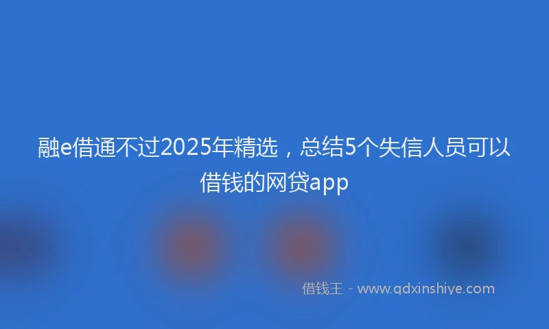 融e借通不过2025年精选，总结5个失信人员可以借钱的网贷app