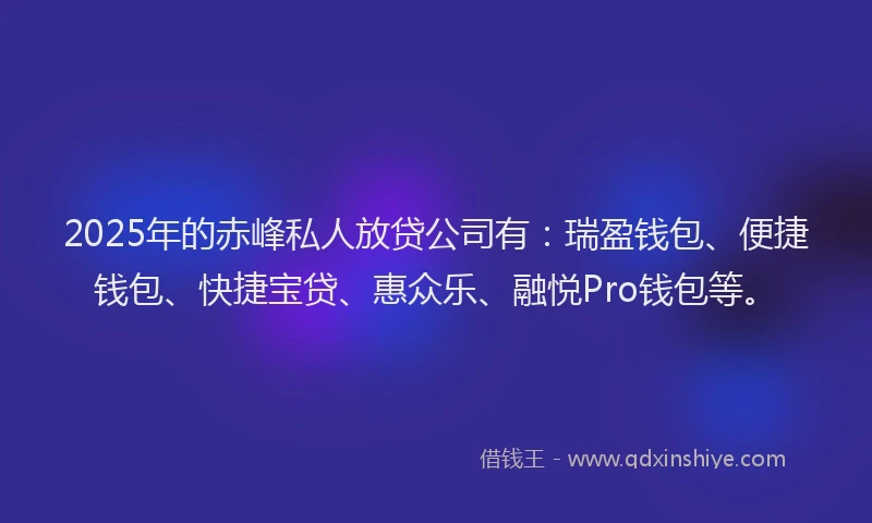 2025年的赤峰私人放贷公司有：瑞盈钱包、便捷钱包、快捷宝贷、惠众乐、融悦Pro钱包等。