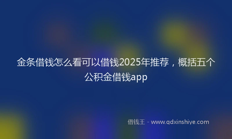 金条借钱怎么看可以借钱2025年推荐，概括五个公积金借钱app