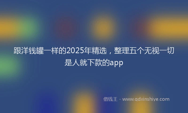 跟洋钱罐一样的2025年精选，整理五个无视一切是人就下款的app