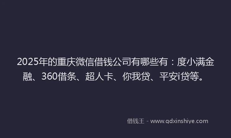 2025年的重庆微信借钱公司有哪些有：度小满金融、360借条、超人卡、你我贷、平安i贷等。