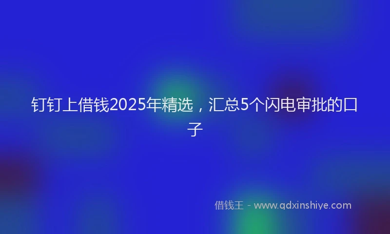 钉钉上借钱2025年精选，汇总5个闪电审批的口子