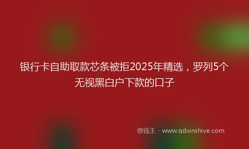 银行卡自助取款芯条被拒2025年精选，罗列5个无视黑白户下款的口子