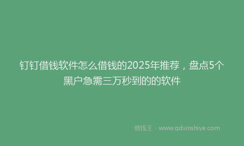 钉钉借钱软件怎么借钱的2025年推荐，盘点5个黑户急需三万秒到的的软件