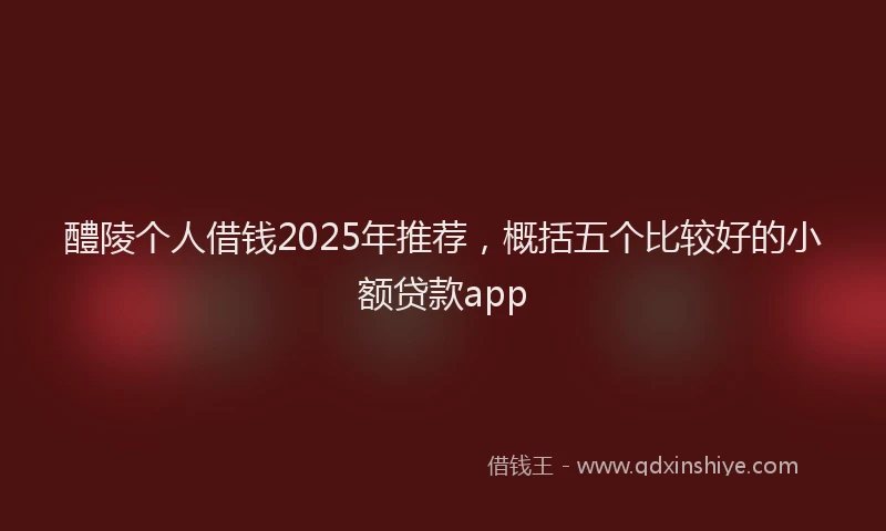 醴陵个人借钱2025年推荐，概括五个比较好的小额贷款app