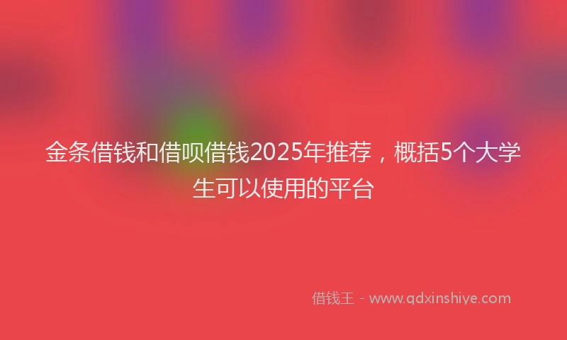 金条借钱和借呗借钱2025年推荐，概括5个大学生可以使用的平台