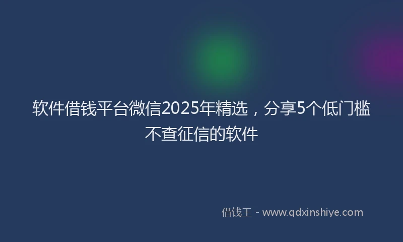 软件借钱平台微信2025年精选，分享5个低门槛不查征信的软件
