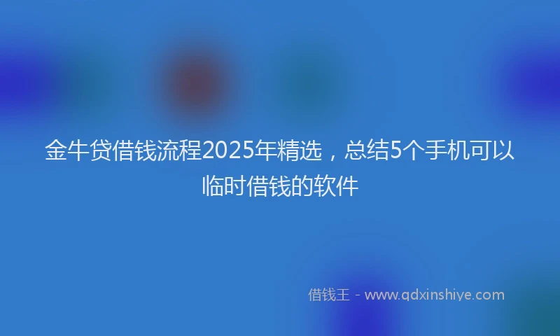 金牛贷借钱流程2025年精选，总结5个手机可以临时借钱的软件