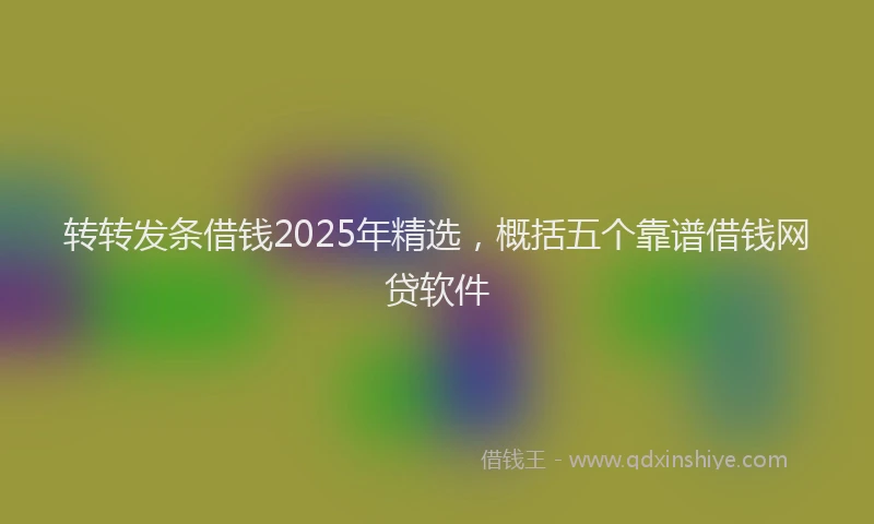 转转发条借钱2025年精选，概括五个靠谱借钱网贷软件