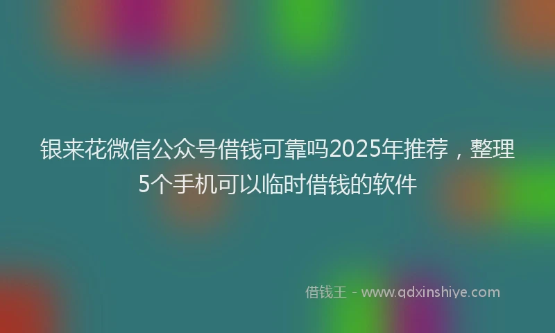银来花微信公众号借钱可靠吗2025年推荐，整理5个手机可以临时借钱的软件
