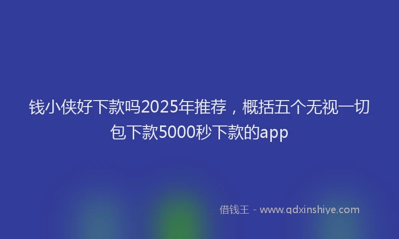 钱小侠好下款吗2025年推荐，概括五个无视一切包下款5000秒下款的app