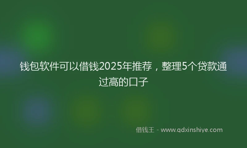 钱包软件可以借钱2025年推荐，整理5个贷款通过高的口子