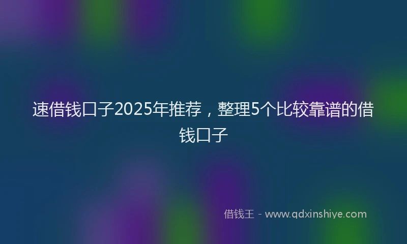 速借钱口子2025年推荐，整理5个比较靠谱的借钱口子